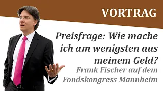 Preisfrage: Wie mache ich am wenigsten aus meinem Geld? Frank Fischer Fondskongress Mannheim