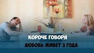 КОРОЧЕ ГОВОРЯ, ЛЮБОВЬ ЖИВЕТ 3 ГОДА