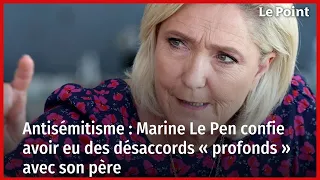 Antisémitisme : Marine Le Pen confie avoir eu des désaccords « profonds » avec son père