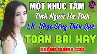 MỘT KHÚC TÂM Tình Người Hà Tĩnh❤LK Nhạc Sống Thôn Quê Không Quảng Cáo❤TOÀN BÀI HAY NHẤT Phê Mãn Nhãn