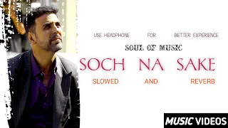 Soch Na Sake | Slowed+Reverb | Airlift | Akshay Kumar | Soul Of Music #ArijitSingh #TulsiKumar