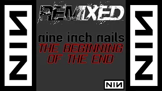 Nine Inch Nails - The Beginning of the End [REMIXED]