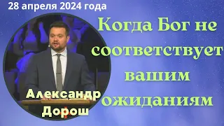 Когда Бог не соответствует вашим ожиданиям - проповедует Александр Дорош