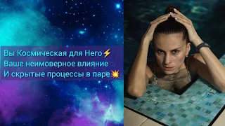 Вы Космическая для Него🔥⚡🧿Ваше неимоверное влияние и скрытые процессы в паре❤️🧿