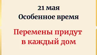 21 мая - Особенное время. Когда перемены придут в каждый дом.