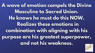 A wave of emotion compels the Divine Masculine to Sacred Union - he knows he must do this NOW!