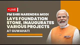 LIVE: PM Shri Narendra Modi lays foundation stone, inaugurates various projects at Guwahati