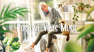 Positive Music Vibes 🍂 Chill songs to make you feel so good ~ A playlist for good mood