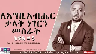 ለእግዚአብሔር ታላቅ ነገርን መስራት ( ክፍል 5) I Attempting great Things For God   ዶ/ር ኤልሻዳይ አበራ