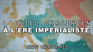 L'ENJEU UKRAINIEN À L’ÈRE IMPÉRIALISTE - avec Annie LACROIX-RIZ