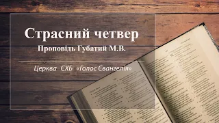 Проповідь "Страсний четвер"  Губатий М.В. 2020р. Церква ЄХБ  "Голос Євангелія"