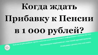 Когда ждать прибавку к пенсии в 1000 рублей