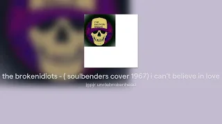 the brokenidiots - ( soulbenders cover 1967) i can't believe in love