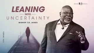 Leaning into Uncertainty - Bishop T.D. Jakes