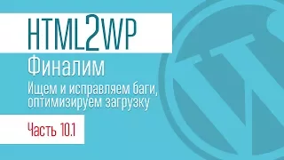 HTML2WP. Серия #10.1. Ищем и исправляем баги, оптимизируем загрузку