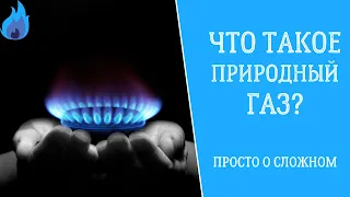 Что такое природный газ? Просто о сложном