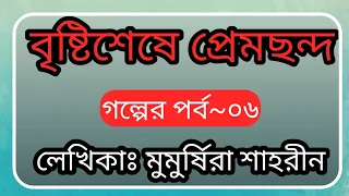 বৃষ্টিশেষে_ প্রেমছন্দ|| রোমান্টিক গল্প || পর্ব~০৬ || লেখিকাঃমুমুর্ষিরা শাহরিন