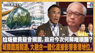 垃圾徵費疑會擱置，政府今次何解咁順攤？城際鐵路開通，大融合一體化直接影響香港地位。｜D100新聞天地｜李錦洪、梁家權