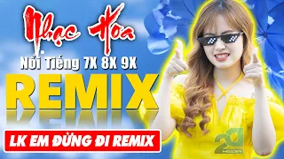 LK EM ĐỪNG ĐI REMIX - Tuyệt Đỉnh Nhạc Hoa Lời Việt REMIX CĂNG PHÊ - LK Nhạc Trẻ Xưa REMIX Gây Nghiện