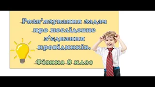 Розв'язування задач про послідовне з'єднання провідників.