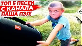 ТОП 5 ЛУЧШИХ ПЕСЕН С КАНАЛА ПАША ПЭЛ!