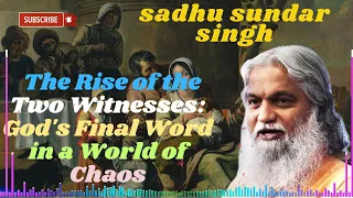 Sadhu Sundar Singh II The Rise of the Two Witnesses: God's Final Word in a World of Chaos