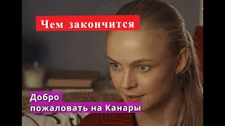 Добро пожаловать на Канары сериал ЧЕМ ЗАКОНЧИТСЯ Анонс