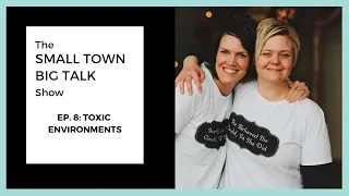 Small Town Big Talk Show: Ep. 8 - Toxic Environments