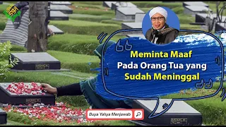 Cara Meminta Maaf pada Orang Tua yang Sudah Meninggal - Buya Yahya Menjawab