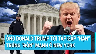 Ông Donald Trump tới tấp gặp ‘hạn’ trúng 'đòn' mạnh ở New York | Tin mới