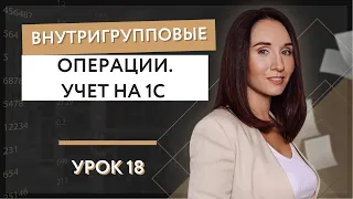 Урок 18. Внутригрупповые операции - учет на 1С