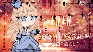 👑🔹meme ,,если б каждый король..."🔸👑gacha club/gacha life🔹👑