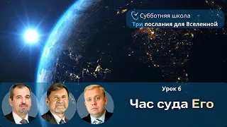 СУББОТНЯЯ ШКОЛА | УРОК 6 Час суда Его | Молчанов, Опарин, Василенко