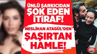 ÜNLÜ ŞARKICIDAN ŞOK EDEN İTİRAF! NESLİHAN ATAGÜL'DEN ŞAŞIRTAN HAMLE! | Magazin Noteri