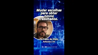 PADRE FABIO DE MELO - Mudar escolhas para obter novos resultados