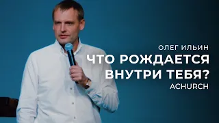 ЧТО РОЖДАЕТСЯ ВНУТРИ ТЕБЯ?/ОЛЕГ ИЛЬИН