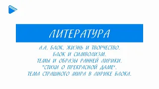 11 класс - Литература - А.А. Блок. Жизнь и творчество. Символизм. Ранняя лирика. Тема страшного мира