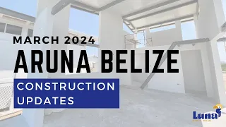 Aruna Belize - March 2024 Construction Progress and Updates