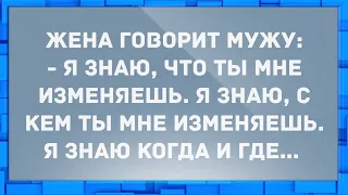 Я знаю, что ты мне изменяешь, я знаю с кем изменяешь.... Анекдоты.