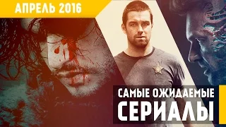 Самые Ожидаемые Сериалы 2016: АПРЕЛЬ