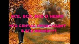 ВСЕ, ВСЕ, ВСЕ О НЕМ!!!!! ВСЕ, ЧТО СЕЙЧАС ПРОИСХОДИТ В ЕГО ЖИЗНИ!!! А, ЧТО К ВАМ???