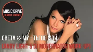 Света & My - Ты не мой (Andy Light & DJ ModerNator Work-Up) Unofficial video cut