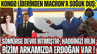 KONGO DEVLET BAŞKANINDAN MACRON'A SOĞUK DUŞ ! HADDİNİZİ BİLİN ,ARKAMIZDA ERDOĞAN VAR !