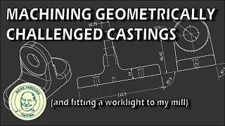 Machining Geometrically Challenged Castings - (and fitting a worklight to my mill)