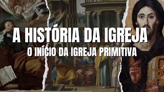 A HISTÓRIA DA IGREJA PRIMITIVA - O INÍCIO DO CRISTIANISMO