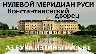 61 Нулевой меридиан Руси Константиновский дворец АЗ БУКА ИЗТИНЫ РУСЬ 61