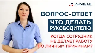 Что делать, когда сотрудник не делает работу по личным причинам?