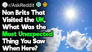 Non-brits, What Was the Most Unexpected Thing You Saw When in UK?