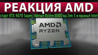 💥РЕАКЦИЯ AMD: старт RTX 4070 Super, лютые Ryzen 8000 на Zen 5 и враньё Intel