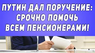 Путин дал поручение: СРОЧНО помочь ВСЕМ пенсионерами!